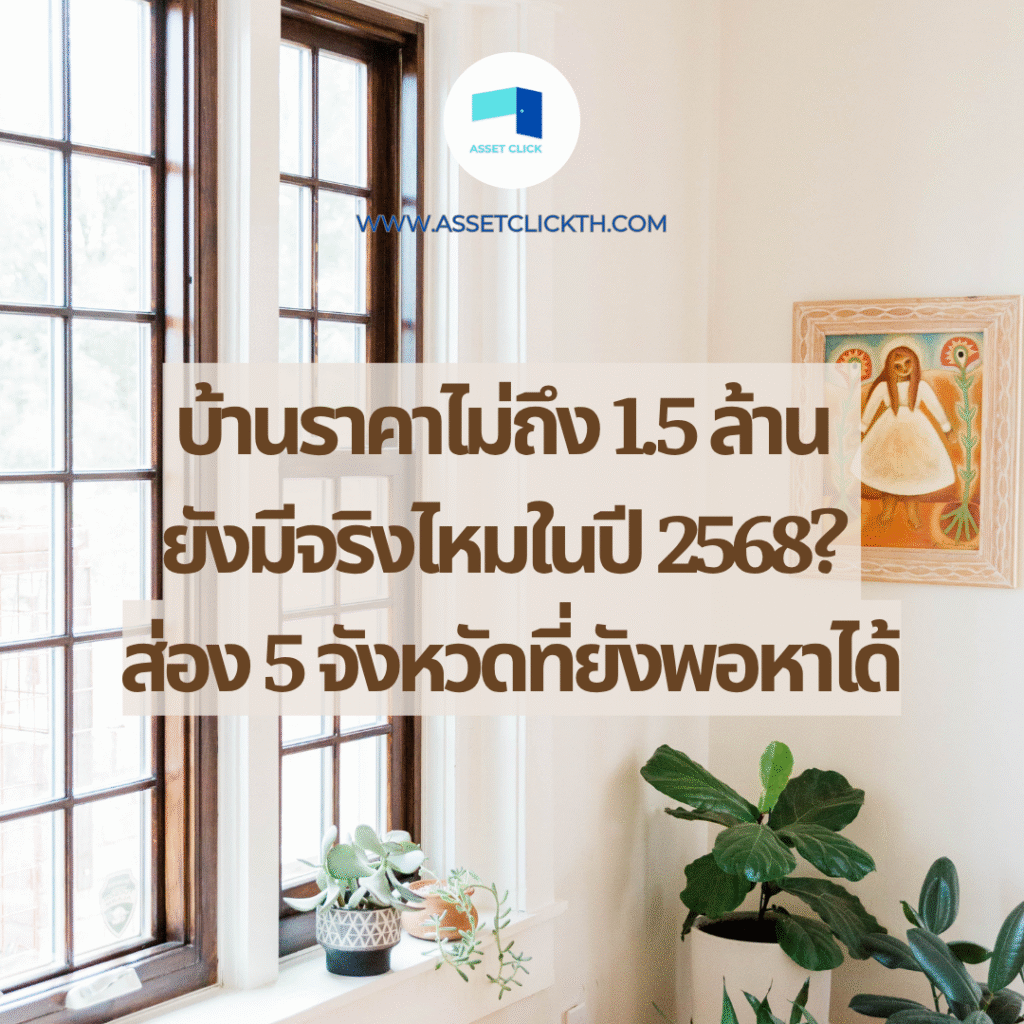 บ้านราคาไม่ถึง 1.5 ล้าน ยังมีจริงไหมในปี 2568? ส่อง 5 จังหวัดที่ยังพอหาได้